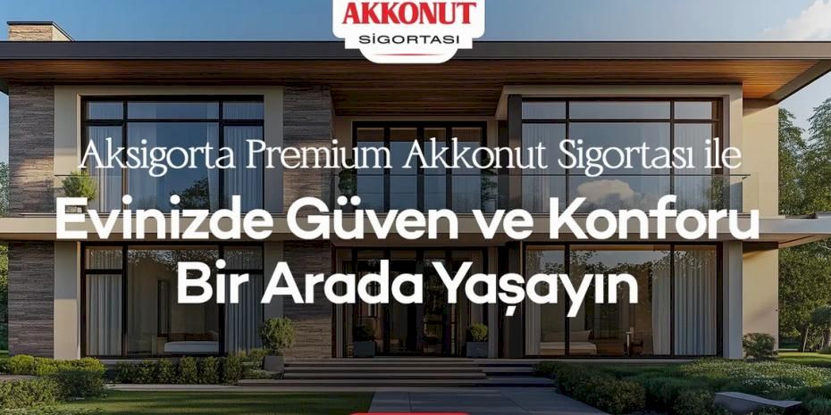 Aksigorta Premium Akkonut Sigortası ile Evinizde Güven ve Konforu Bir Arada Yaşayın